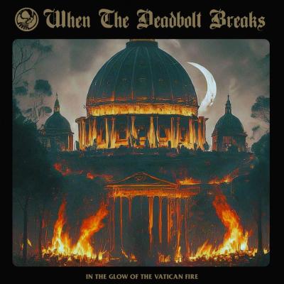When The Deadbolt Breaks - In The Glow Of The Vatican Fire - 2025